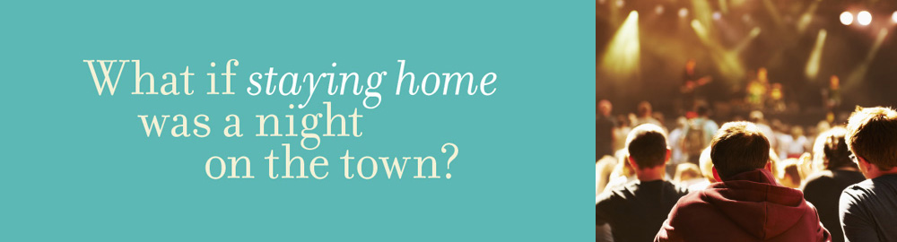 What if staying home was a night on the town?